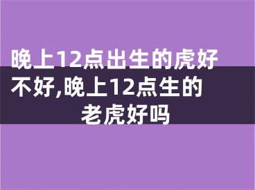 晚上12点出生的虎好不好,晚上12点生的老虎好吗