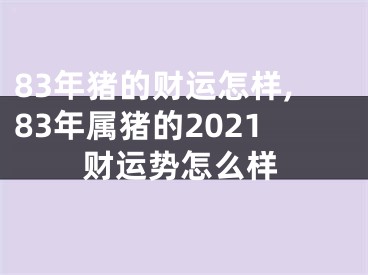 83年猪的财运怎样,83年属猪的2021财运势怎么样