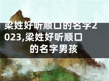 梁姓好听顺口的名字2023,梁姓好听顺口的名字男孩