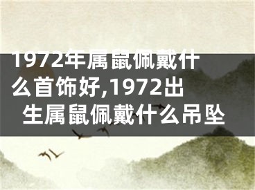 1972年属鼠佩戴什么首饰好,1972出生属鼠佩戴什么吊坠