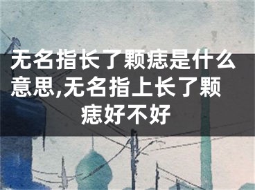 无名指长了颗痣是什么意思,无名指上长了颗痣好不好