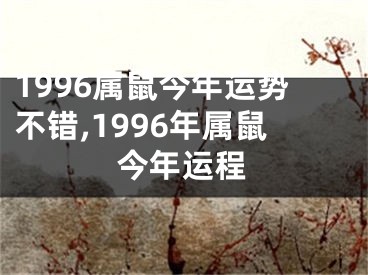 1996属鼠今年运势不错,1996年属鼠今年运程