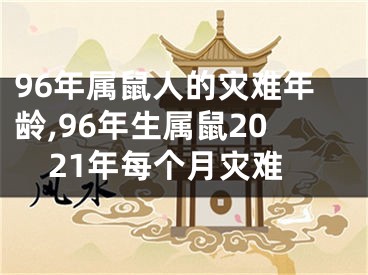 96年属鼠人的灾难年龄,96年生属鼠2021年每个月灾难