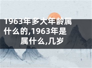 1963年多大年龄属什么的,1963年是属什么,几岁