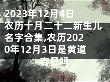 2023年12月4日农历十月二十二新生儿名字合集,农历2020年12月3日是黄道吉日吗