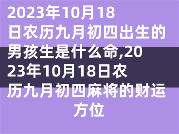 2023年10月18日农历九月初四出生的男孩生是什么命,2023年10月18日农历九月初四麻将的财运方位