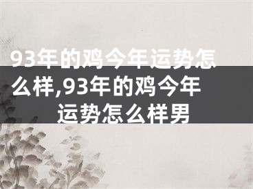 93年的鸡今年运势怎么样,93年的鸡今年运势怎么样男