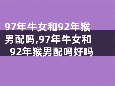 97年牛女和92年猴男配吗,97年牛女和92年猴男配吗好吗