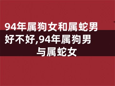 94年属狗女和属蛇男好不好,94年属狗男与属蛇女