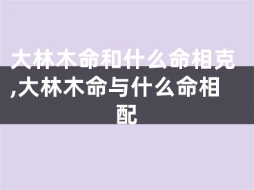 大林木命和什么命相克,大林木命与什么命相配