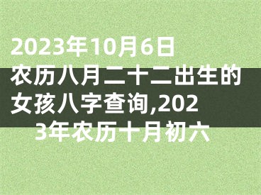 2023年10月6日农历八月二十二出生的女孩八字查询,2023年农历十月初六