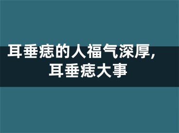 耳垂痣的人福气深厚,耳垂痣大事