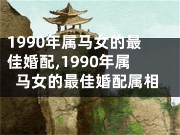 1990年属马女的最佳婚配,1990年属马女的最佳婚配属相