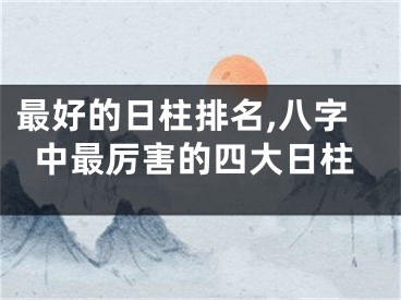 最好的日柱排名,八字中最厉害的四大日柱