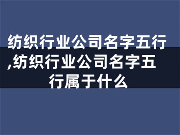 纺织行业公司名字五行,纺织行业公司名字五行属于什么