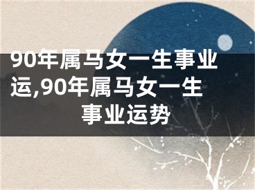 90年属马女一生事业运,90年属马女一生事业运势