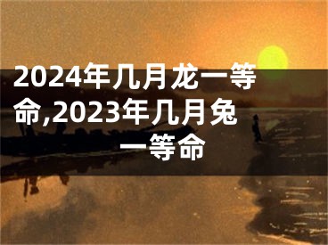 2024年几月龙一等命,2023年几月兔一等命