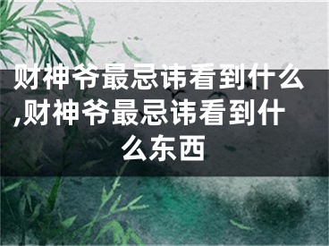 财神爷最忌讳看到什么,财神爷最忌讳看到什么东西