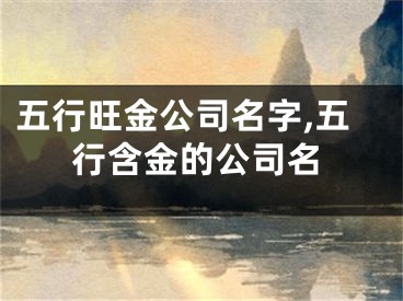 五行旺金公司名字,五行含金的公司名