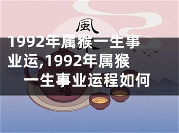 1992年属猴一生事业运,1992年属猴一生事业运程如何