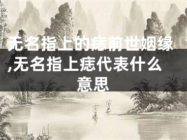 无名指上的痣前世姻缘,无名指上痣代表什么意思