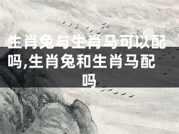 生肖兔与生肖马可以配吗,生肖兔和生肖马配吗