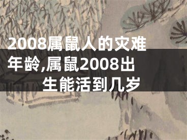 2008属鼠人的灾难年龄,属鼠2008出生能活到几岁