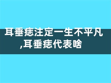 耳垂痣注定一生不平凡,耳垂痣代表啥