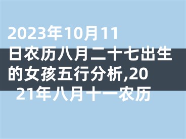 2023年10月11日农历八月二十七出生的女孩五行分析,2021年八月十一农历