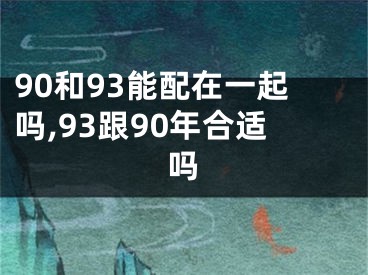 90和93能配在一起吗,93跟90年合适吗