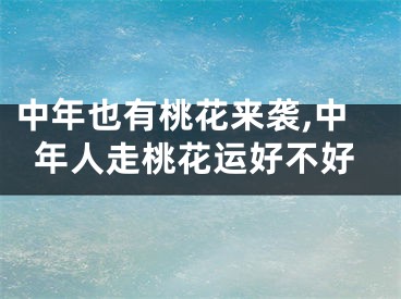 中年也有桃花来袭,中年人走桃花运好不好