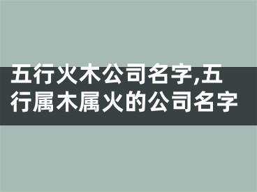 五行火木公司名字,五行属木属火的公司名字