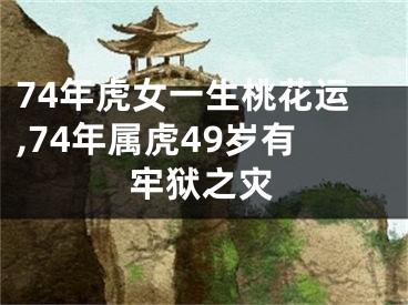 74年虎女一生桃花运,74年属虎49岁有牢狱之灾