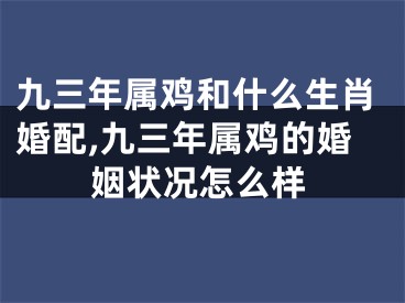 九三年属鸡和什么生肖婚配,九三年属鸡的婚姻状况怎么样