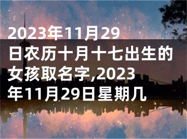 2023年11月29日农历十月十七出生的女孩取名字,2023年11月29日星期几