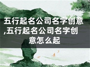 五行起名公司名字创意,五行起名公司名字创意怎么起