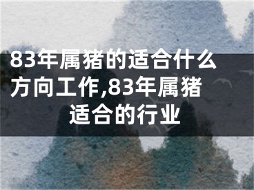 83年属猪的适合什么方向工作,83年属猪适合的行业