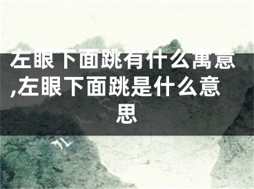 左眼下面跳有什么寓意,左眼下面跳是什么意思