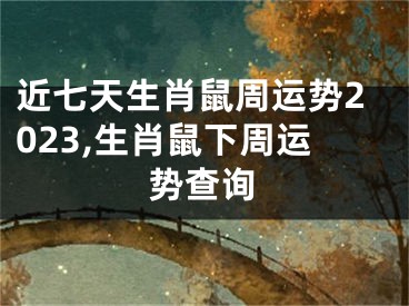 近七天生肖鼠周运势2023,生肖鼠下周运势查询