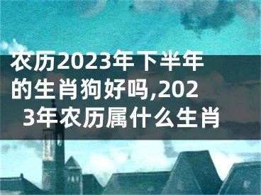 农历2023年下半年的生肖狗好吗,2023年农历属什么生肖