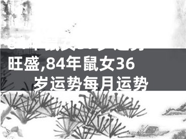 84年鼠女37岁运势旺盛,84年鼠女36岁运势每月运势