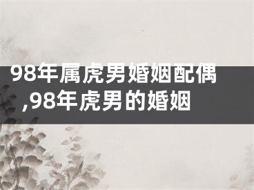 98年属虎男婚姻配偶,98年虎男的婚姻