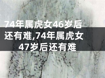 74年属虎女46岁后还有难,74年属虎女47岁后还有难