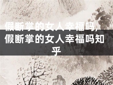 假断掌的女人幸福吗,假断掌的女人幸福吗知乎