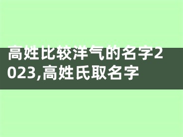 高姓比较洋气的名字2023,高姓氏取名字