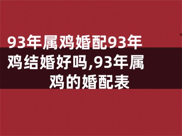 93年属鸡婚配93年鸡结婚好吗,93年属鸡的婚配表