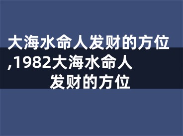 大海水命人发财的方位,1982大海水命人发财的方位