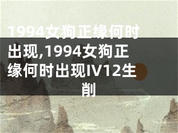 1994女狗正缘何时出现,1994女狗正缘何时出现IV12生削