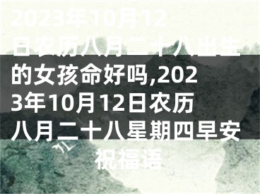 2023年10月12日农历八月二十八出生的女孩命好吗,2023年10月12日农历八月二十八星期四早安祝福语