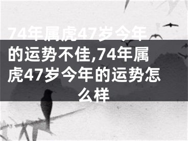 74年属虎47岁今年的运势不佳,74年属虎47岁今年的运势怎么样